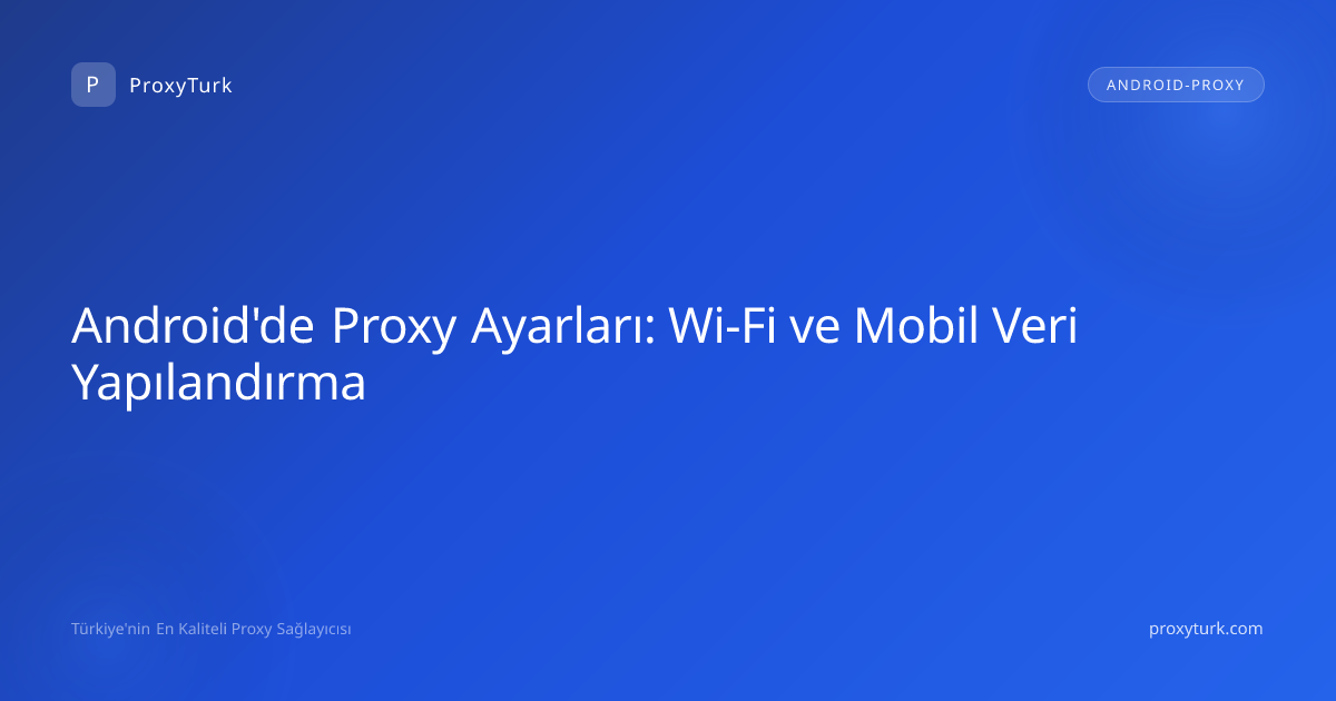 Android'de Proxy Ayarları: Wi-Fi ve Mobil Veri Yapılandırma