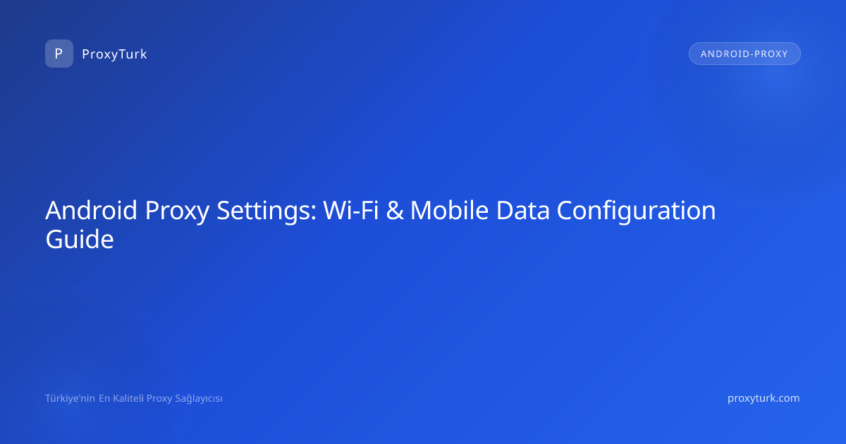 Android Proxy Settings: Wi-Fi & Mobile Data Configuration Guide