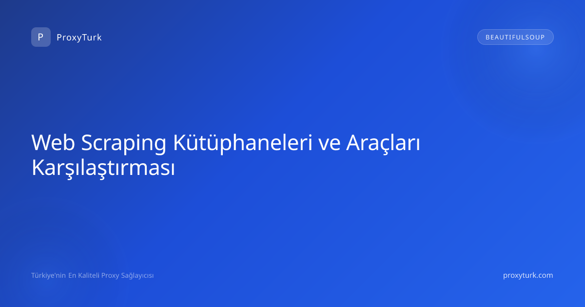 Web Scraping Kütüphaneleri ve Araçları Karşılaştırması