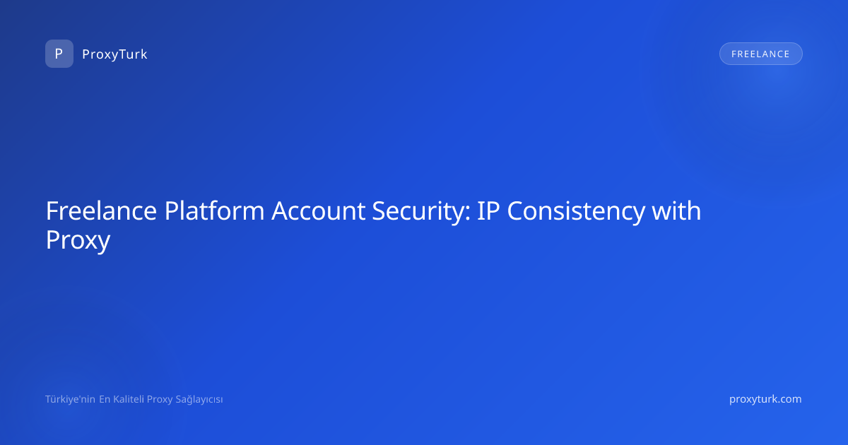 Freelance Platform Account Security: IP Consistency with Proxy