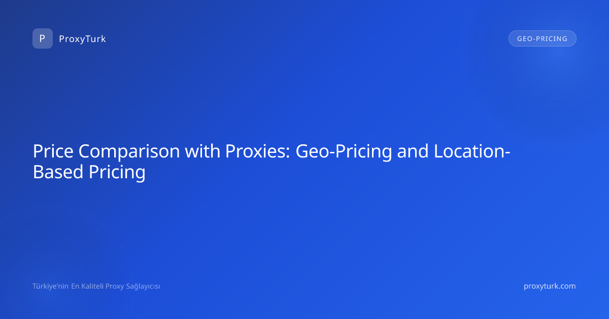 Price Comparison with Proxies: Geo-Pricing and Location-Based Pricing