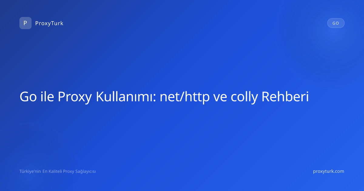 Go ile Proxy Kullanımı: net/http ve colly Rehberi