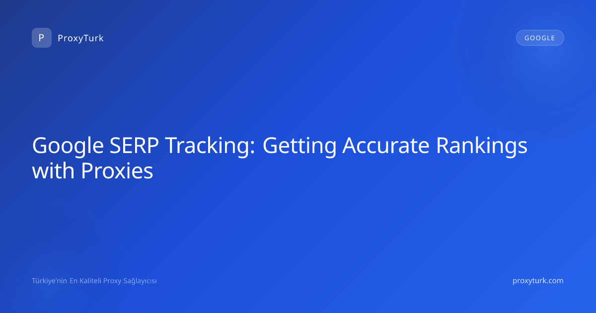 Google SERP Tracking: Getting Accurate Rankings with Proxies