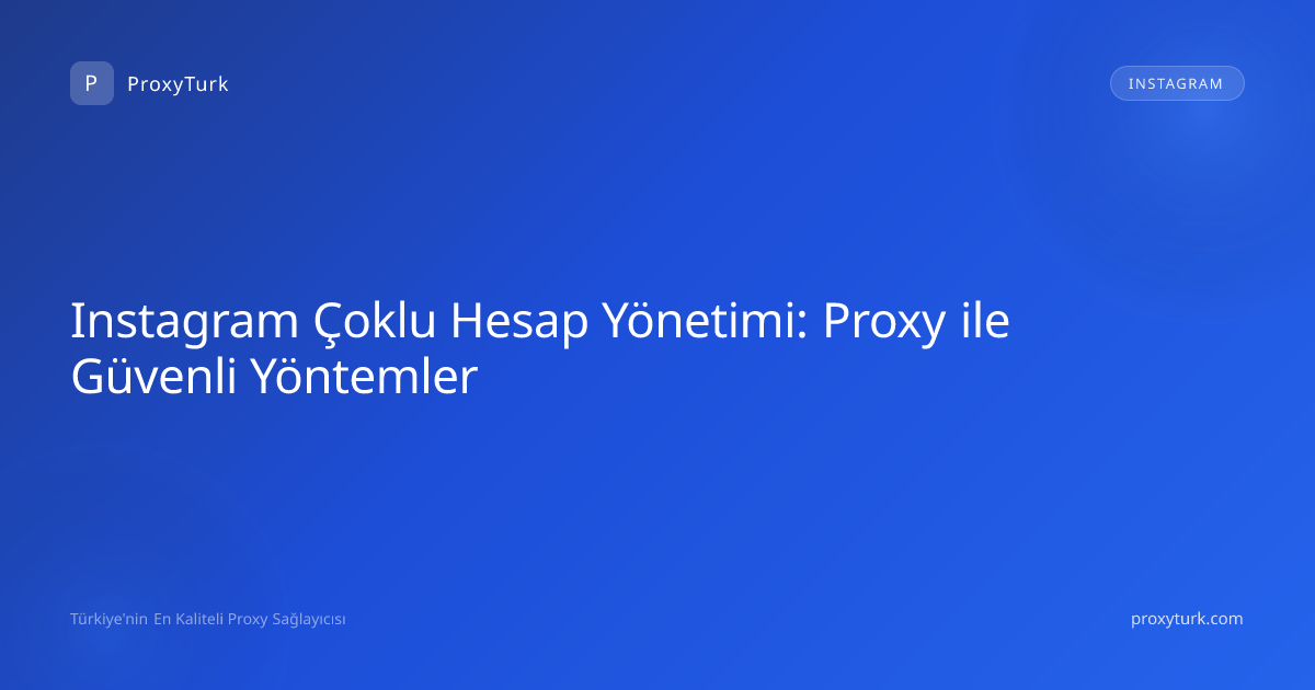 Instagram Çoklu Hesap Yönetimi: Proxy ile Güvenli Yöntemler