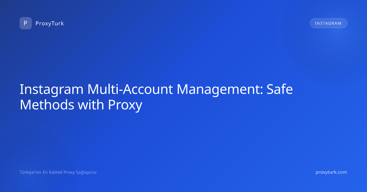 Instagram Multi-Account Management: Safe Methods with Proxy