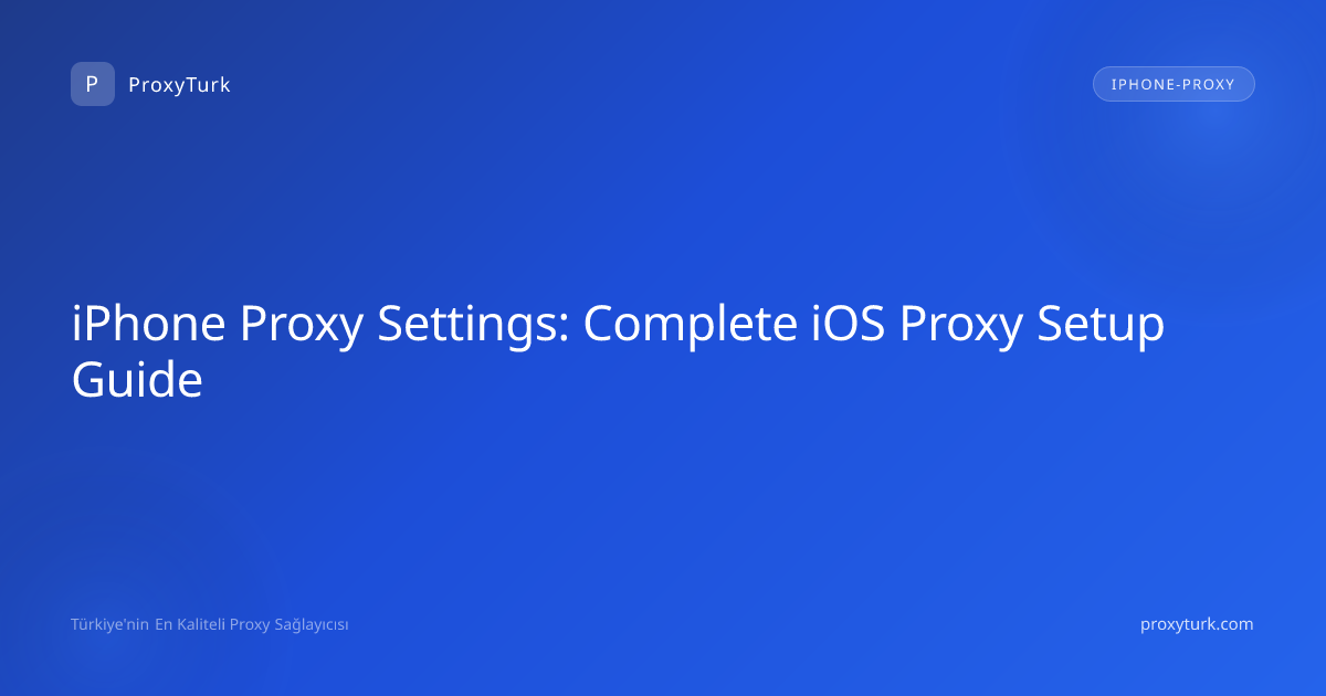 iPhone Proxy Settings: Complete iOS Proxy Setup Guide