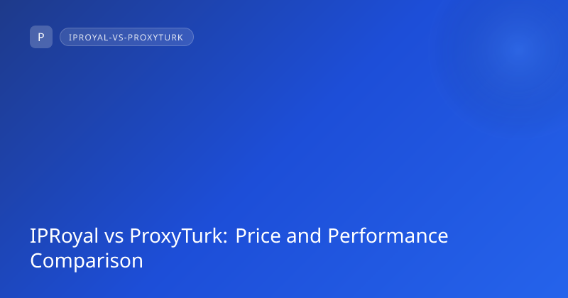 IPRoyal vs ProxyTurk: Price and Performance Comparison