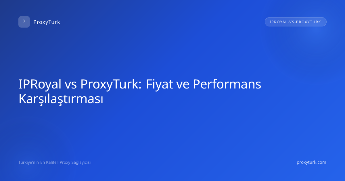 IPRoyal vs ProxyTurk: Fiyat ve Performans Karşılaştırması
