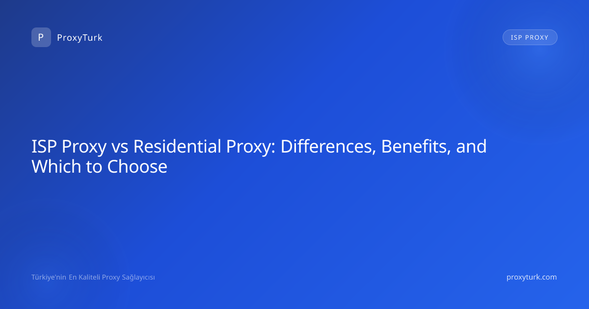 ISP Proxy vs Residential Proxy: Differences, Benefits, and Which to Choose