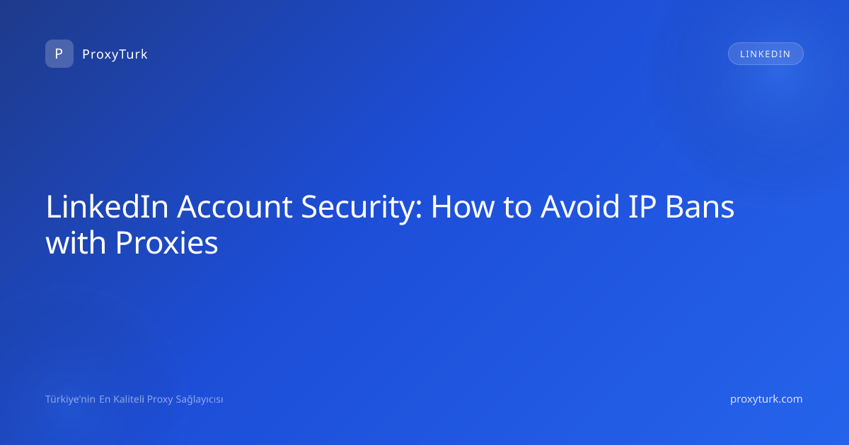 LinkedIn Account Security: How to Avoid IP Bans with Proxies