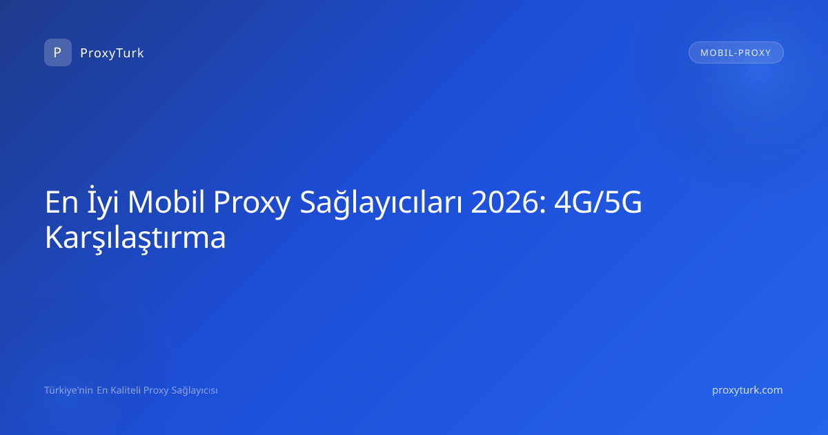 En İyi Mobil Proxy Sağlayıcıları 2026: 4G/5G Karşılaştırma