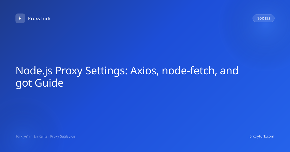 Node.js Proxy Settings: Axios, node-fetch, and got Guide