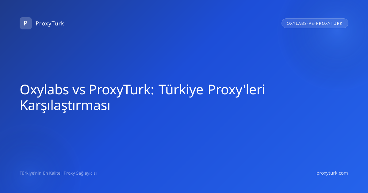 Oxylabs vs ProxyTurk: Türkiye Proxy'leri Karşılaştırması