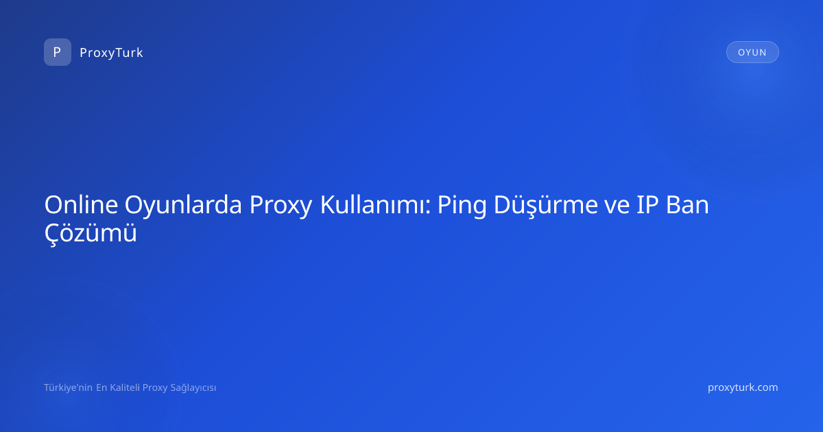 Online Oyunlarda Proxy Kullanımı: Ping Düşürme ve IP Ban Çözümü