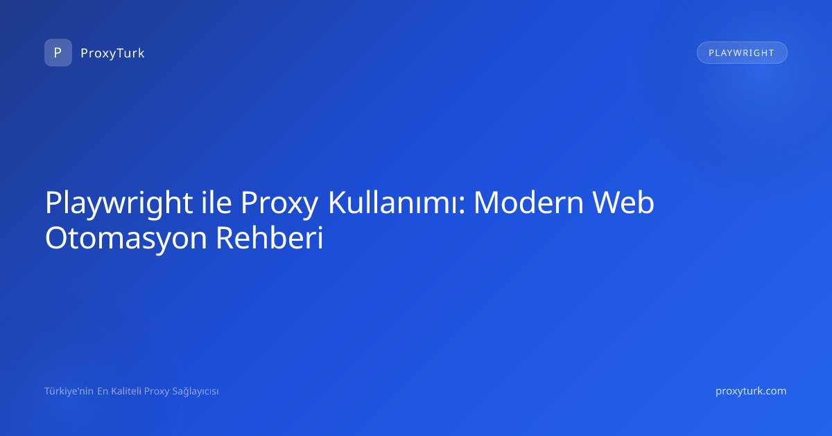 Playwright ile Proxy Kullanımı: Modern Web Otomasyon Rehberi