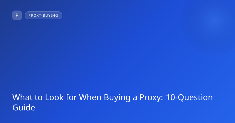 What to Look for When Buying a Proxy: 10-Question Guide