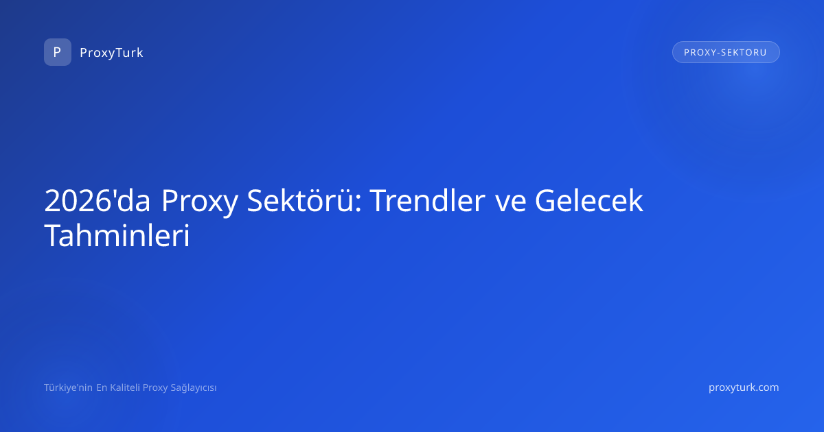2026'da Proxy Sektörü: Trendler ve Gelecek Tahminleri