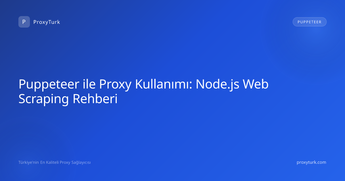 Puppeteer ile Proxy Kullanımı: Node.js Web Scraping Rehberi