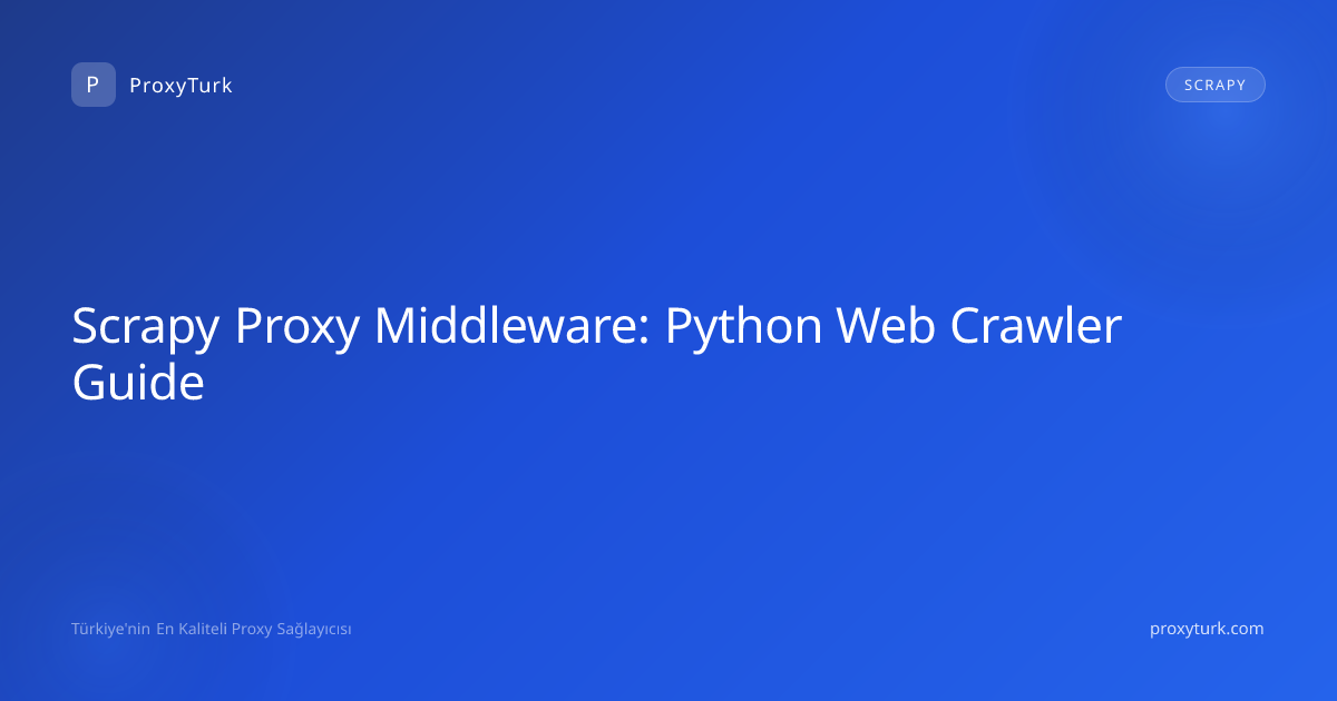 Scrapy Proxy Middleware: Python Web Crawler Guide