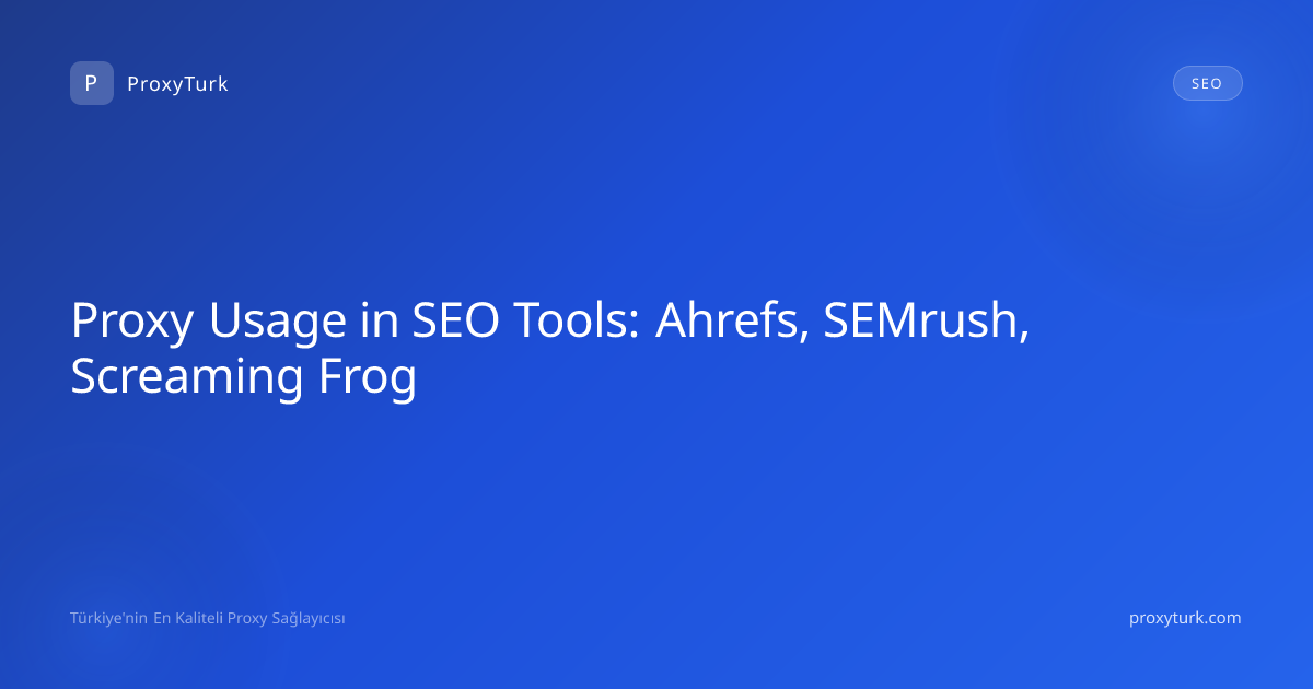 Proxy Usage in SEO Tools: Ahrefs, SEMrush, Screaming Frog