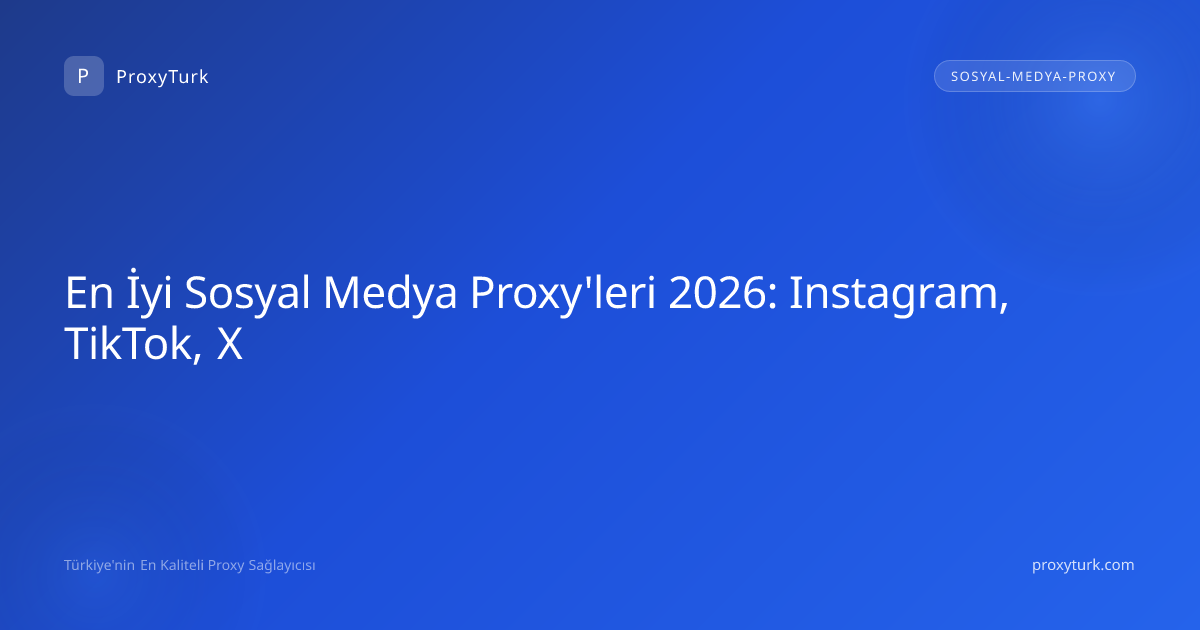 En İyi Sosyal Medya Proxy'leri 2026: Instagram, TikTok, X