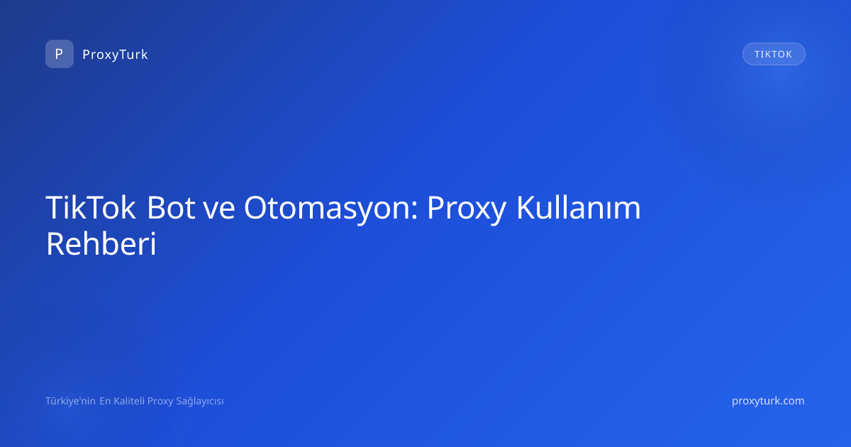 TikTok Bot ve Otomasyon: Proxy Kullanım Rehberi