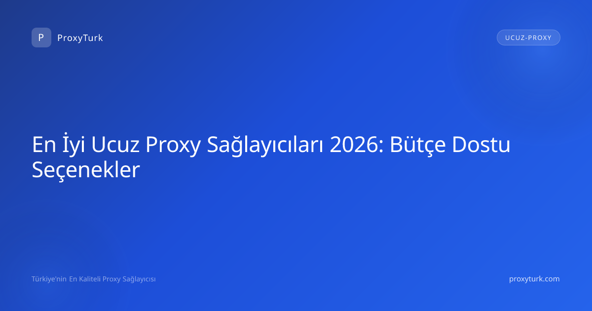 En İyi Ucuz Proxy Sağlayıcıları 2026: Bütçe Dostu Seçenekler