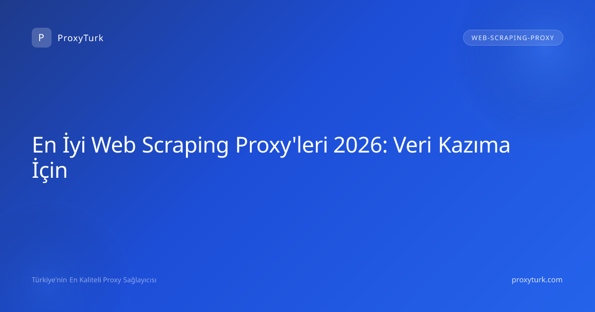 En İyi Web Scraping Proxy'leri 2026: Veri Kazıma İçin