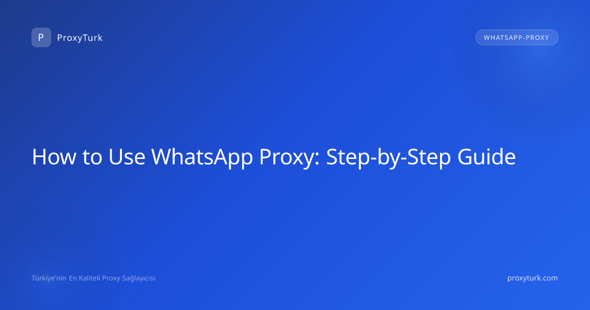 How to Use WhatsApp Proxy: Step-by-Step Guide
