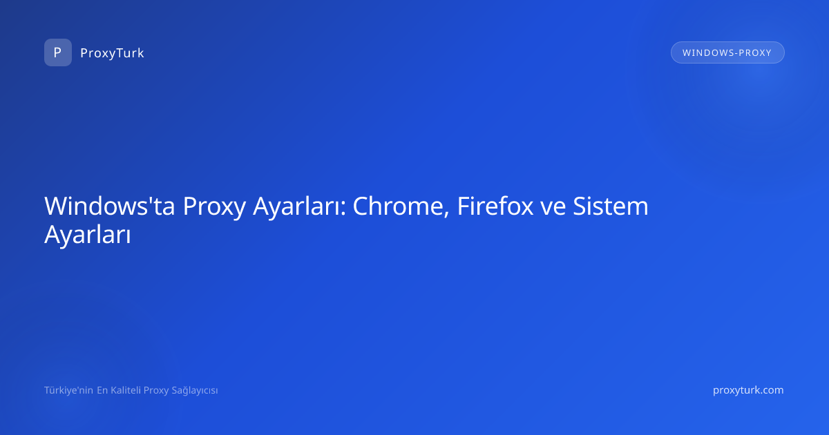 Windows'ta Proxy Ayarları: Chrome, Firefox ve Sistem Ayarları